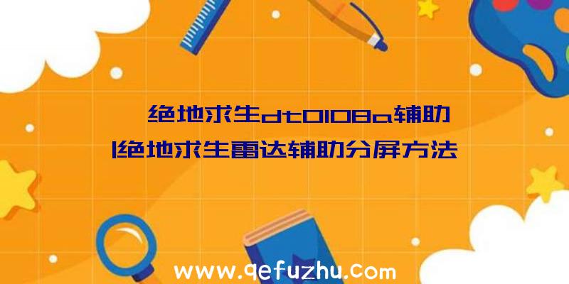 「绝地求生dt0108a辅助」|绝地求生雷达辅助分屏方法